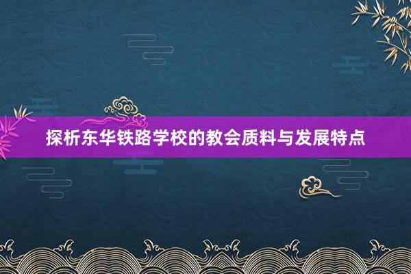 探析东华铁路学校的教会质料与发展特点