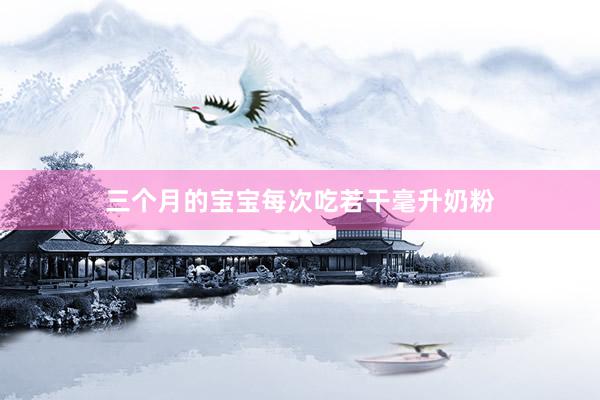 三个月的宝宝每次吃若干毫升奶粉
