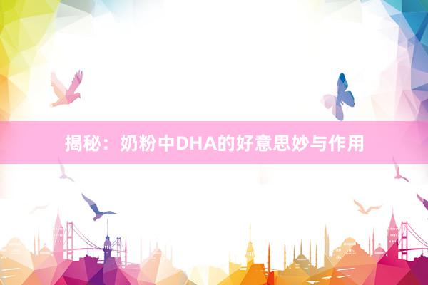 揭秘：奶粉中DHA的好意思妙与作用