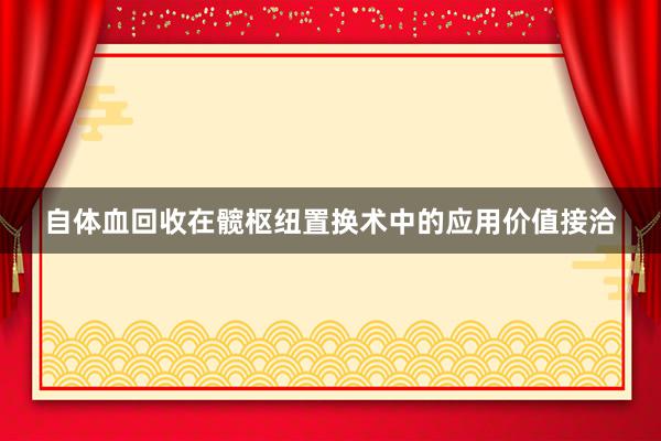 自体血回收在髋枢纽置换术中的应用价值接洽